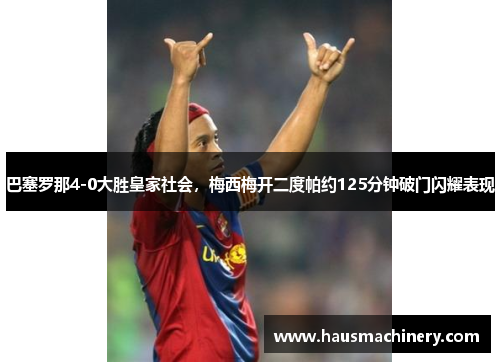巴塞罗那4-0大胜皇家社会，梅西梅开二度帕约125分钟破门闪耀表现