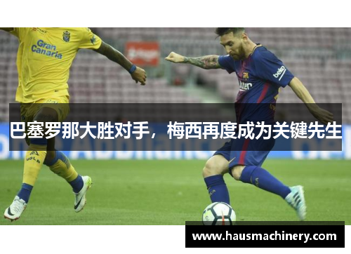 巴塞罗那大胜对手，梅西再度成为关键先生