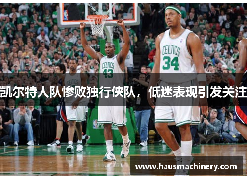 凯尔特人队惨败独行侠队，低迷表现引发关注