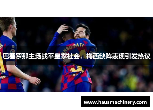 巴塞罗那主场战平皇家社会，梅西缺阵表现引发热议