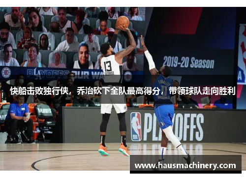 快船击败独行侠，乔治砍下全队最高得分，带领球队走向胜利