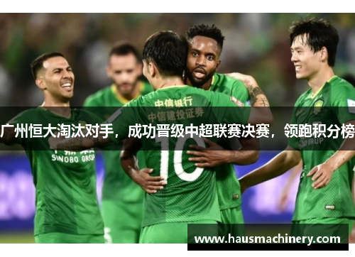 广州恒大淘汰对手，成功晋级中超联赛决赛，领跑积分榜