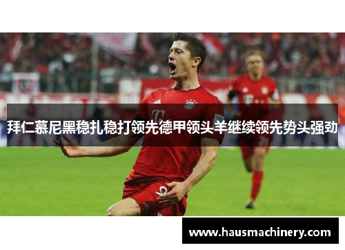 拜仁慕尼黑稳扎稳打领先德甲领头羊继续领先势头强劲