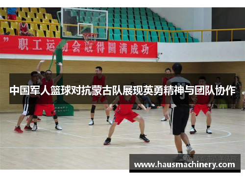 中国军人篮球对抗蒙古队展现英勇精神与团队协作