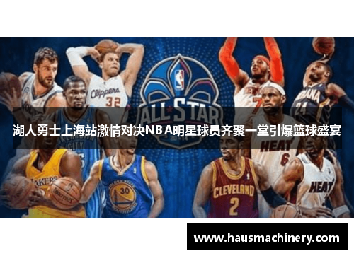 湖人勇士上海站激情对决NBA明星球员齐聚一堂引爆篮球盛宴
