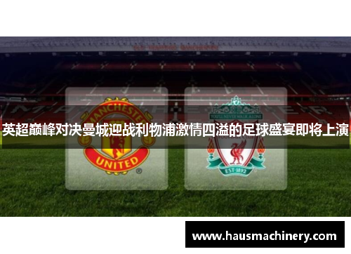 英超巅峰对决曼城迎战利物浦激情四溢的足球盛宴即将上演