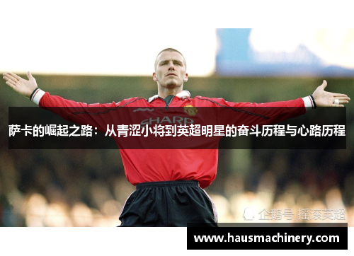 萨卡的崛起之路：从青涩小将到英超明星的奋斗历程与心路历程