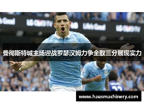 曼彻斯特城主场迎战罗瑟汉姆力争全取三分展现实力