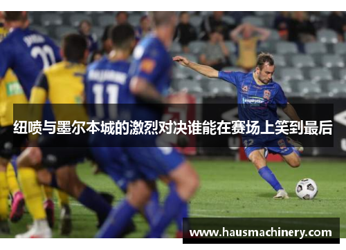 纽喷与墨尔本城的激烈对决谁能在赛场上笑到最后