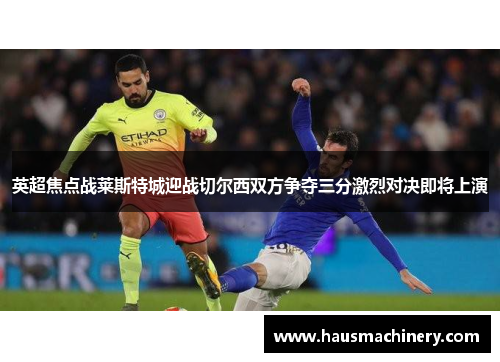 英超焦点战莱斯特城迎战切尔西双方争夺三分激烈对决即将上演