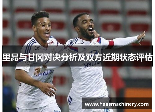 里昂与甘冈对决分析及双方近期状态评估