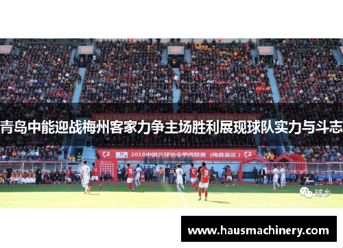 青岛中能迎战梅州客家力争主场胜利展现球队实力与斗志