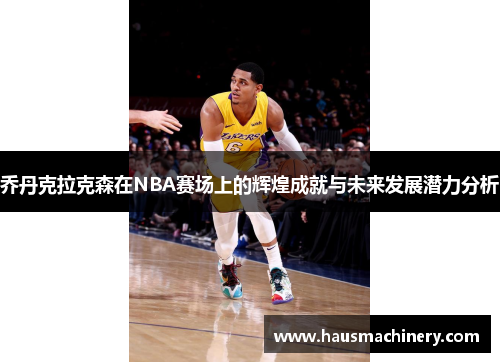 乔丹克拉克森在NBA赛场上的辉煌成就与未来发展潜力分析