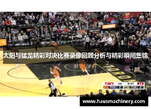太阳与猛龙精彩对决比赛录像回顾分析与精彩瞬间集锦
