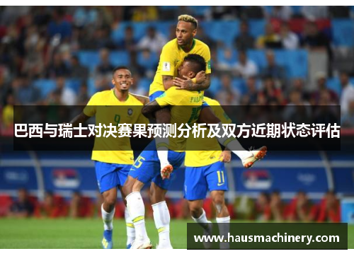 巴西与瑞士对决赛果预测分析及双方近期状态评估